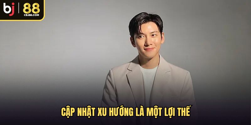 Cập nhật xu hướng là một lợi thế