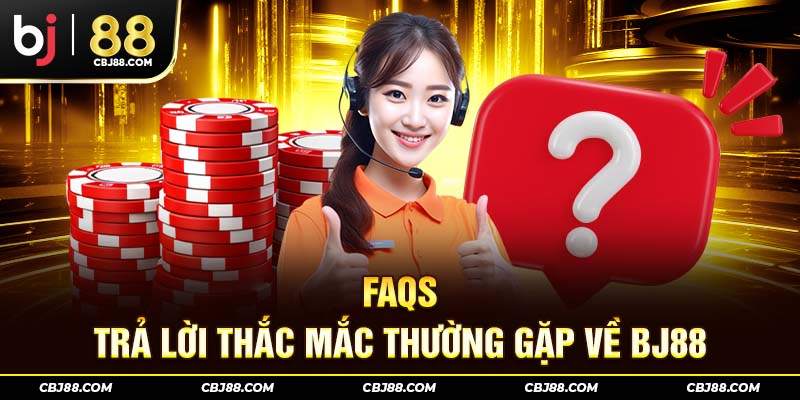 FAQs - Trả lời thắc mắc thường gặp về BJ88