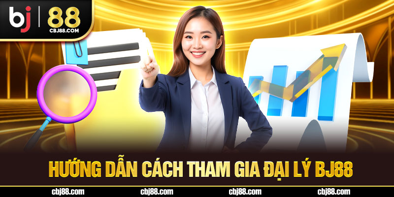Hướng dẫn cách tham gia đại lý BJ88