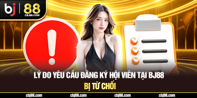 Lý do yêu cầu đăng ký hội viên tại BJ88 bị từ chối