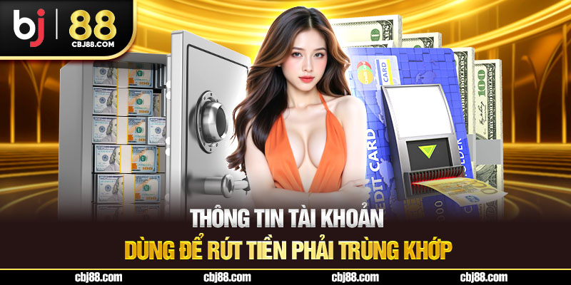 Thông tin tài khoản dùng để rút tiền phải trùng khớp