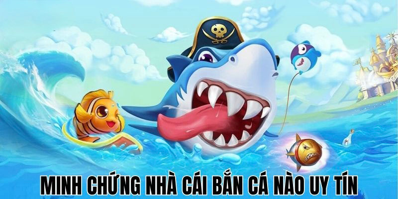 Minh chứng của sự uy tín và an toàn tại nhà cái bắn cá