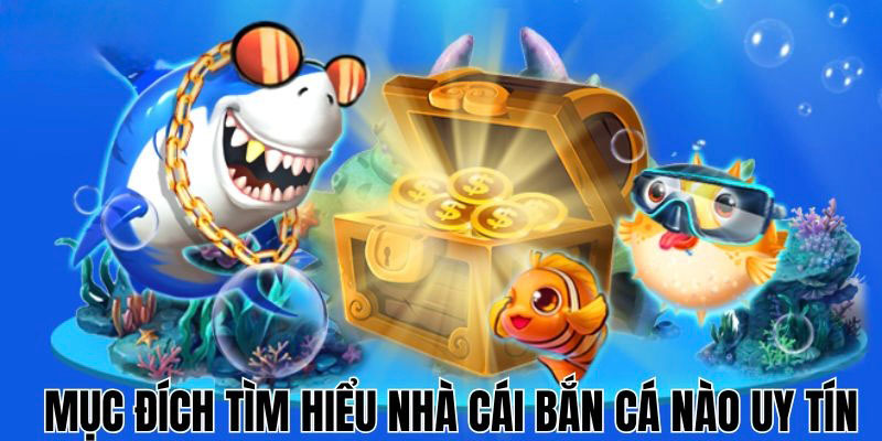 Mục đích khi tìm hiểu nhà cái bắn cá nào uy tín